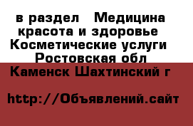  в раздел : Медицина, красота и здоровье » Косметические услуги . Ростовская обл.,Каменск-Шахтинский г.